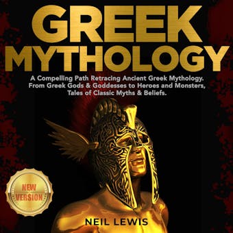 GREEK MYTHOLOGY: A Compelling Path Retracing Ancient Greek Mythology. From Greek Gods & Goddesses to Heroes and Monsters, Tales of Classic Myths & Beliefs. NEW VERSION - NEIL LEWIS