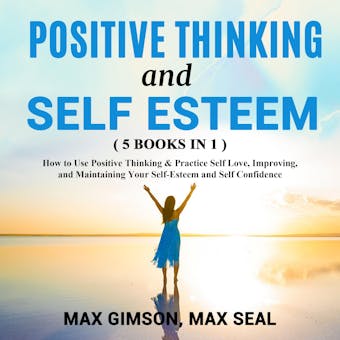 POSITIVE THINKING AND SELF ESTEEM ( 5 books in 1 ): How to Use Positive Thinking & Practice Self Love, Improving, and Maintaining Your Self-Esteem and Self Confidence - Max Gimson, Max Seal