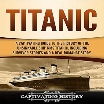 Titanic: A Captivating Guide to the History of the Unsinkable Ship RMS Titanic, Including Survivor Stories and a Real Romance Story - Captivating History