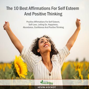 The 10 Best Affirmations For Self Esteem And Positive Thinking: Positive Affirmations For Self Esteem, Self-Love, Letting Go, Happiness, Abundance, Confidence And Positive Thinking - undefined