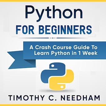 Python for Beginners: A Crash Course Guide to Learn Python in 1 Week - Timothy C. Needham