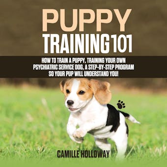Puppy Training 101: How to Train a Puppy, Training Your Own Psychiatric Service Dog, A Step-By-Step Program so your Pup Will Understand You! - undefined