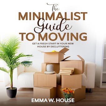 The minimalist guide to moving: Get a fresh start in your new house by decluttering - Emma W.House