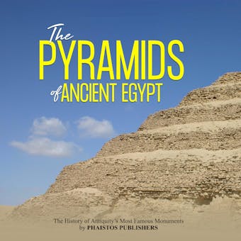 The Pyramids of Ancient Egypt: The History of Antiquity’s Most Famous Monuments