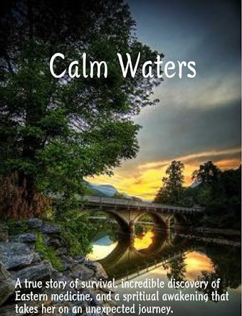 Calm Waters: A true story of survival, incredible discovery of Eastern Medicine, and spiritual awakening that took the author on an unexpected journey. - undefined