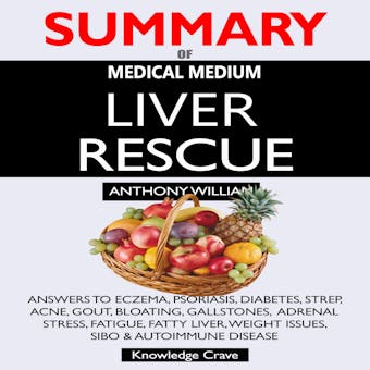 SUMMARY Of Medical Medium Liver Rescue: Answers to Eczema, Psoriasis, Diabetes, Strep, Acne, Gout, Bloating, Gallstones, Adrenal Stress, Fatigue, Fatty Liver, Weight Issues, SIBO & Autoimmune Disease - undefined