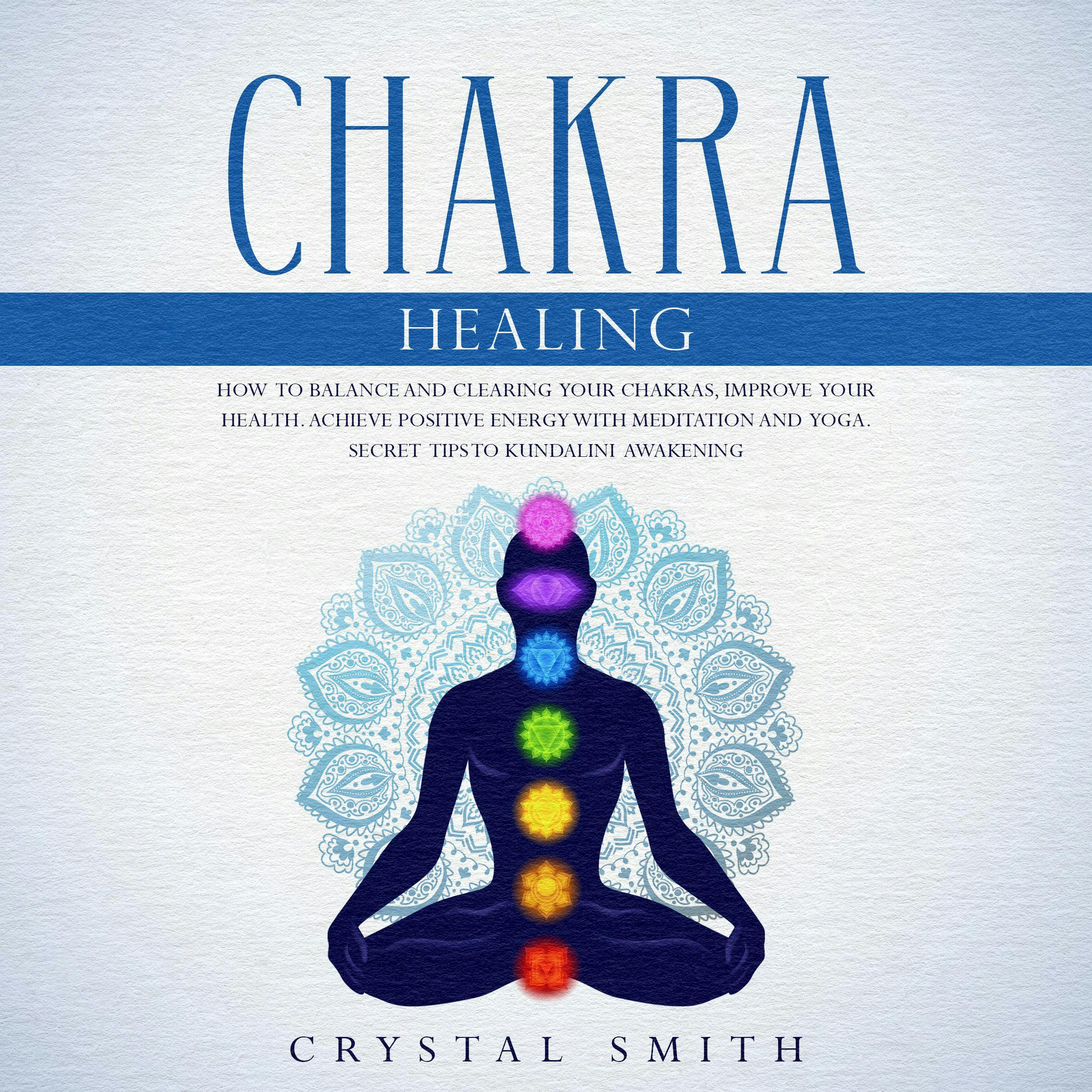 Chakra Healing: How To Balance And Clear Your Chakras, Improve Your Health,  Achieve Positive Energy With Meditation And Yoga. Secret Tips To Kundalini  Awakening, Audiobook, Crystal Smith