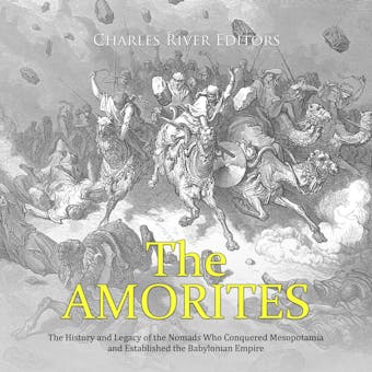 The Amorites: The History and Legacy of the Nomads Who Conquered Mesopotamia and Established the Babylonian Empire - undefined