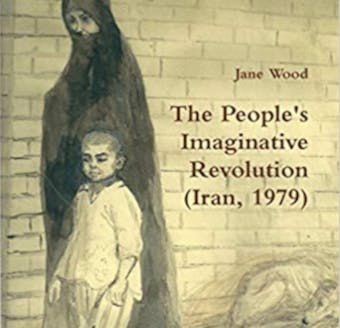 The People's Imaginative Revolution (Iran, 1979): An English nurse witnesses the Uprising - Jane Wood