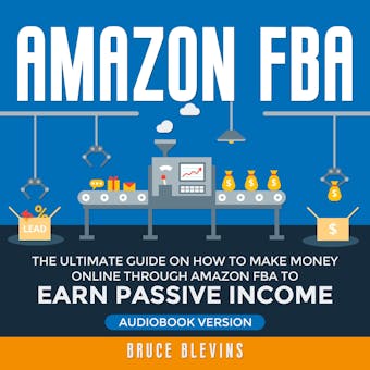 Amazon FBA: The Ultimate Guide on How to Make Money Online Through Amazon FBA to Earn Passive Income - undefined