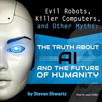 Evil Robots, Killer Computers, and Other Myths: The Truth About AI and the Future of Humanity - Steven Shwartz
