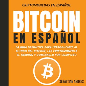 Bitcoin en Español: La guía definitiva para introducirte al mundo del Bitcoin, las Criptomonedas, el Trading y dominarlo por completo - undefined