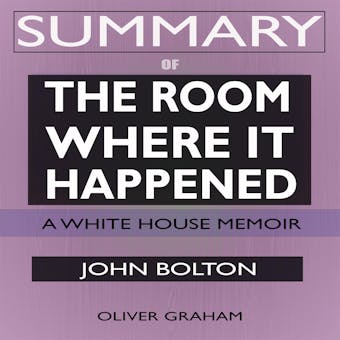 SUMMARY Of The Room Where It Happened: A White House Memoir - undefined