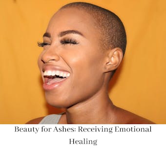 Beauty for Ashes: Receiving Emotional Healing - undefined