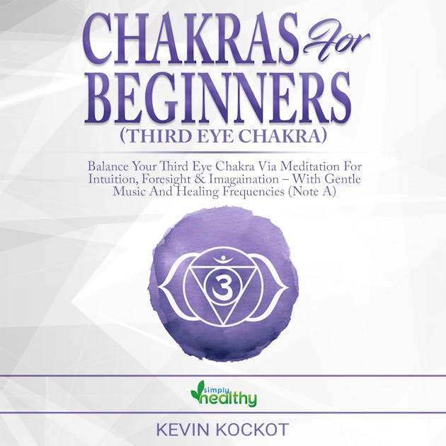 Chakras For Beginners (Third Eye Chakra): Balance Your Third Eye