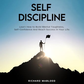 Self Discipline: Learn How to Build Mental Toughness, Self-Confidence And Reach Success In Your Life.