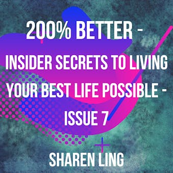 200% Better - Insider Secrets To Living Your Best Life Possible - Issue 7 - Sharen Ling