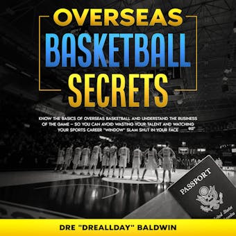 Overseas Basketball Secrets: Know The Basics Of Overseas Basketball & Understand The Business Of The Game — So You Can Avoid Wasting Your Talent Or Watching Your Career Window Slam In Your Face - undefined