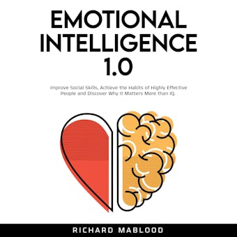 Emotional Intelligence 1.0: Improve Social Skills, Achieve the Habits of Highly Effective People and Discover Why It Matters More than IQ. - undefined
