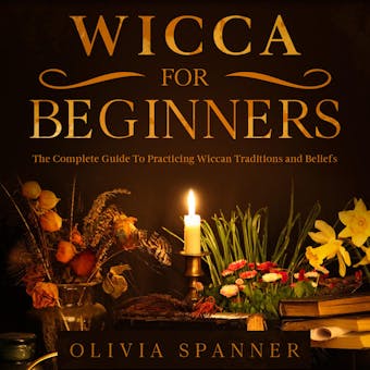 Wicca for Beginners: The Complete Guide To Practicing Wiccan Traditions and Beliefs - undefined