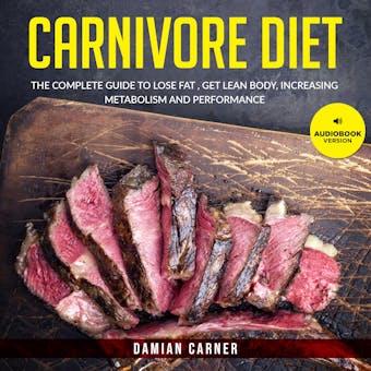 Carnivore Diet: The Complete Guide to Lose Fat , Get Lean Body, Increasing Metabolism and Performance - Damian Carner