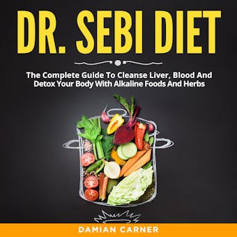 Dr. Sebi Diet: The Complete Guide To Cleanse Liver, Blood And Detox Your Body With Alkaline Foods And Herbs - undefined