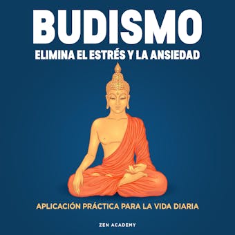 Budismo. Elimina el Estrés y La Ansiedad: Aplicación práctica para la vida diaria - Zen Academy