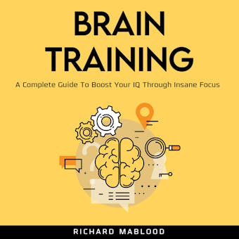 Brain Training: A Complete Guide To Boost Your IQ Through Insane Focus. - undefined