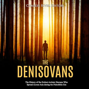 The Denisovans: The History of the Extinct Archaic Humans Who Spread Across Asia during the Paleolithic Era - Charles River Editors