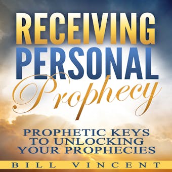 Receiving Personal Prophecy: Prophetic Keys to Unlocking Your Prophecies - Bill Vincent