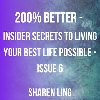 200% Better - Insider Secrets To Living Your Best Life Possible - Issue 6 - Sharen Ling