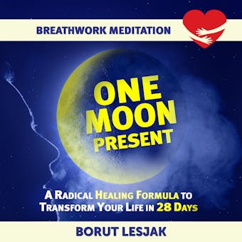 One Moon Present Breathwork Meditation: A Radical Healing Formula to Transform Your Life in 28 Days - Borut Lesjak