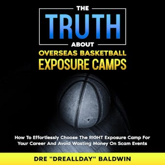 The Truth About Overseas Basketball Exposure Camps: How To Effortlessly Choose The RIGHT Exposure Camp For YOU -- And Avoid Wasting Money On Scam Events - undefined