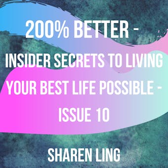 200% Better - Insider Secrets To Living Your Best Life Possible - Issue 10 - Sharen Ling