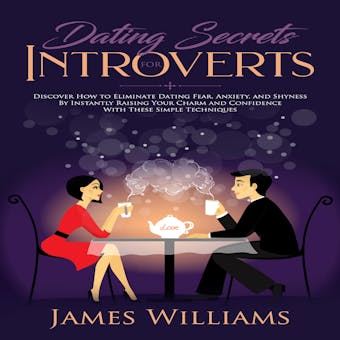 Dating: Secrets for Introverts - How to Eliminate Dating Fear, Anxiety and Shyness by Instantly Raising Your Charm and Confidence with These Simple Techniques - undefined