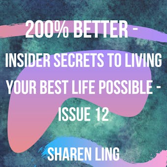 200% Better - Insider Secrets To Living Your Best Life Possible - Issue 12 - Sharen Ling