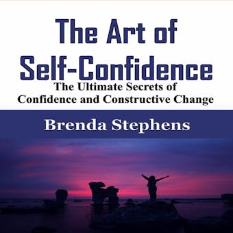 The Art of Self-Confidence: The Ultimate Secrets of Confidence and Constructive Change