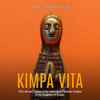 Kimpa Vita: The Life and Legacy of the Influential Christian Prophet in the Kingdom of Kongo - Charles River Editors