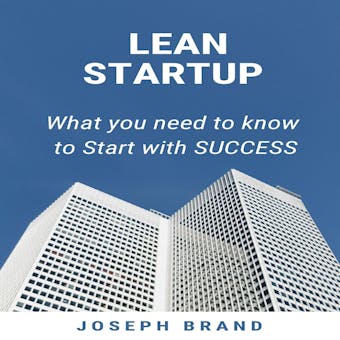 LEAN STARTUP: What you Need to Know to Start with Success - Joseph Brand