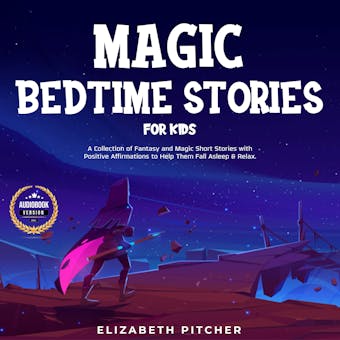 Magic Bedtime Stories for Kids: A Collection of Fantasy and Magic Short Stories with Positive Affirmations to Help Them Fall Asleep & Relax. - Elizabeth Pitcher