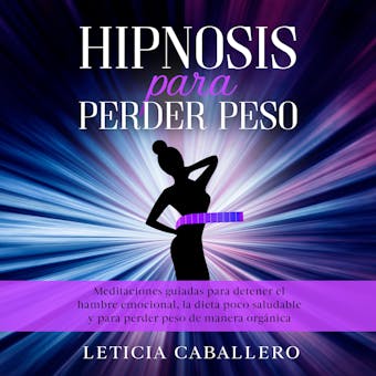 Hipnosis para perder peso: Meditaciones guiadas para detener el hambre emocional, la dieta poco saludable y para perder peso de manera orgánica - Leticia Caballero