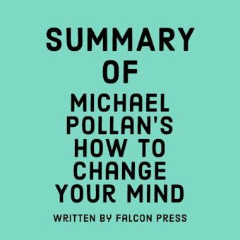 Summary of Michael Pollan’s How to Change Your Mind