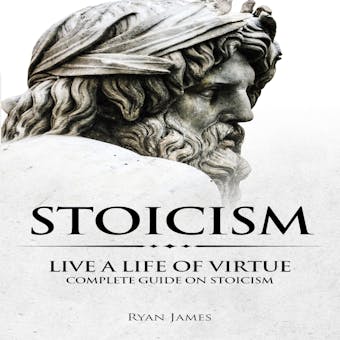 Stoicism: Live a Life of Virtue - Complete Guide on Stoicism - Ryan James