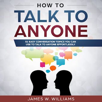 How To Talk To Anyone: 51 Easy Conversation Topics You Can Use to Talk to Anyone Effortlessly - undefined