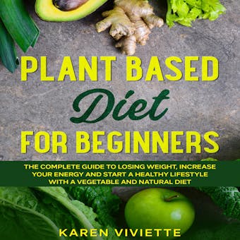 Plant Based Diet For Beginners: The Complete Guide to Losing Weight, Increase Your Energy and Start a Healthy Lifestyle with a Vegetable and Natural Diet - undefined
