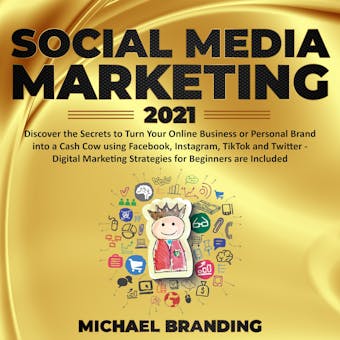 Social Media Marketing 2021: Discover the Secrets to Turn Your Online Business or Personal Brand into a Cash Cow using Facebook, Instagram, TikTok and Twitter - Digital Marketing Strategies for Beginners are Included - undefined