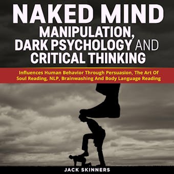 Naked Mind: Manipulation, Dark Psychology And Critical Thinking: Influences Human Behavior Through Persuasion, The Art Of Soul Reading, NLP, Brainwashing And Body Language Reading - undefined