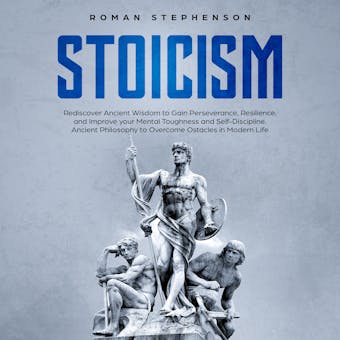 Stoicism: Rediscover ancient wisdom to gain perseverance, resilience, and improve your mental toughness and self-discipline. Ancient philosophy to overcome obstacles in modern life. - undefined