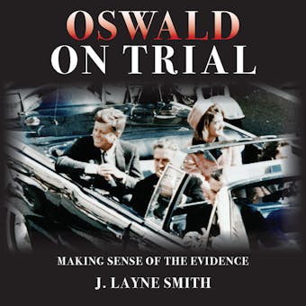 Oswald on Trial: Making Sense of the Evidence - J. Layne Smith