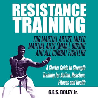 Resistance Training: For Martial Artist, Mixed Martial Arts (MMA), Boxing and All Combat Fighters: A Starter Guide to Strength Training for Action, Reaction, Fitness and Health: A Starter Guide to Strength Training for Action, Reaction, Fitness and Health - Jr.